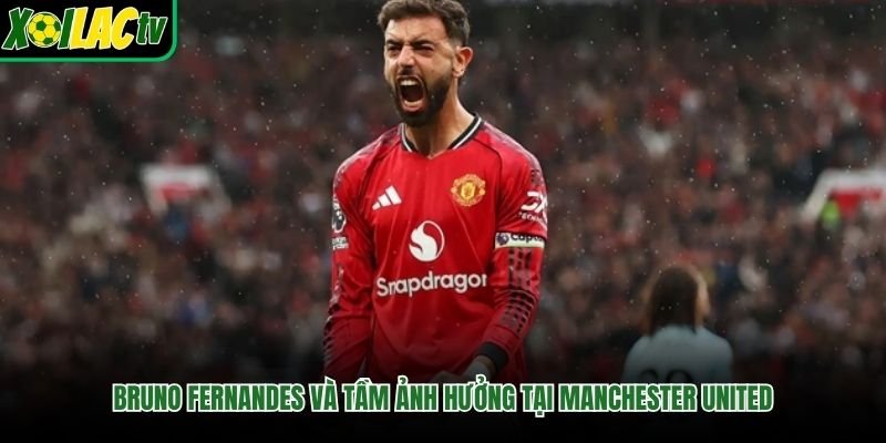 Bruno Fernandes Và Tầm Ảnh Hưởng Tại Manchester United