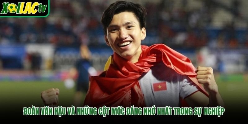 Đoàn Văn Hậu Và Những Cột Mốc Đáng Nhớ Nhất Trong Sự Nghiệp