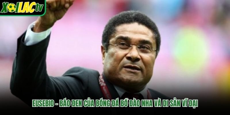 Eusebio – Báo Đen Của Bóng Đá Bồ Đào Nha Và Di Sản Vĩ Đại