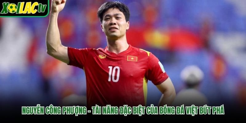 Nguyễn Công Phượng – Tài Năng Đặc Biệt Của Bóng Đá Việt Bứt Phá