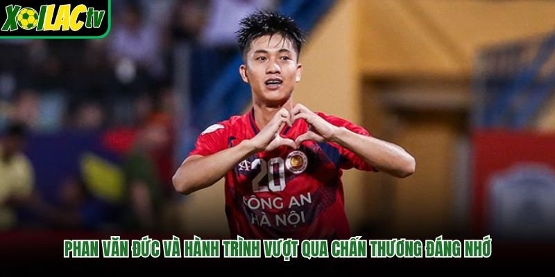 Phan Văn Đức Và Hành Trình Vượt Qua Chấn Thương Đáng Nhớ
