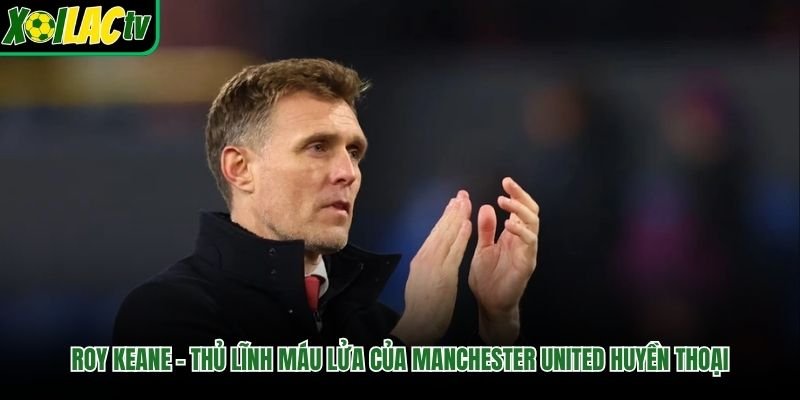 Roy Keane – Thủ Lĩnh Máu Lửa Của Manchester United Huyền Thoại