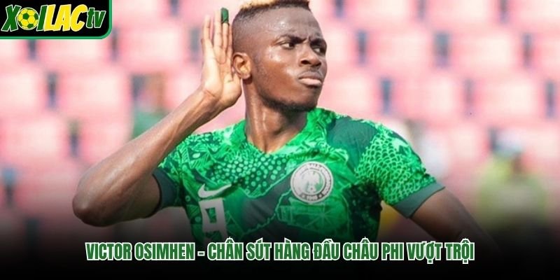 Victor Osimhen – Chân Sút Hàng Đầu Châu Phi Vượt Trội